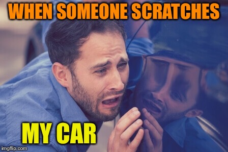 WHEN SOMEONE SCRATCHES MY CAR | made w/ Imgflip meme maker