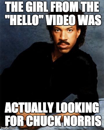 Lionel Richie |  THE GIRL FROM THE "HELLO" VIDEO WAS; ACTUALLY LOOKING FOR CHUCK NORRIS | image tagged in lionel richie | made w/ Imgflip meme maker