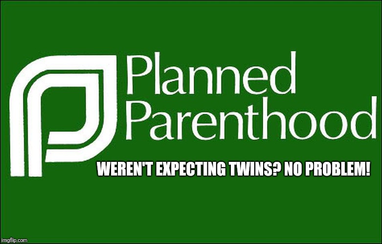 No problem! | WEREN'T EXPECTING TWINS? NO PROBLEM! | image tagged in planned parenthood | made w/ Imgflip meme maker