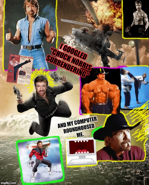 I GOOGLED "CHUCK NORRIS SURRENDERING"; AND MY COMPUTER ROUNDHOUSED ME. | image tagged in tread carefully | made w/ Imgflip meme maker
