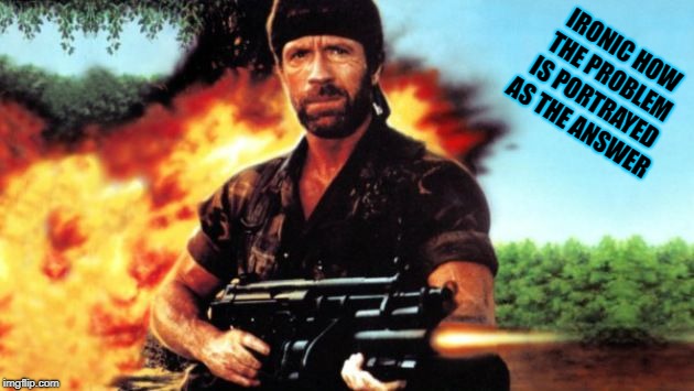 Chuck Norris MIA | IRONIC HOW THE PROBLEM IS PORTRAYED AS THE ANSWER | image tagged in chuck norris mia | made w/ Imgflip meme maker