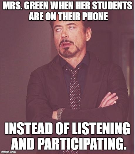 Face You Make Robert Downey Jr Meme | MRS. GREEN WHEN HER STUDENTS ARE ON THEIR PHONE; INSTEAD OF LISTENING AND PARTICIPATING. | image tagged in memes,face you make robert downey jr | made w/ Imgflip meme maker