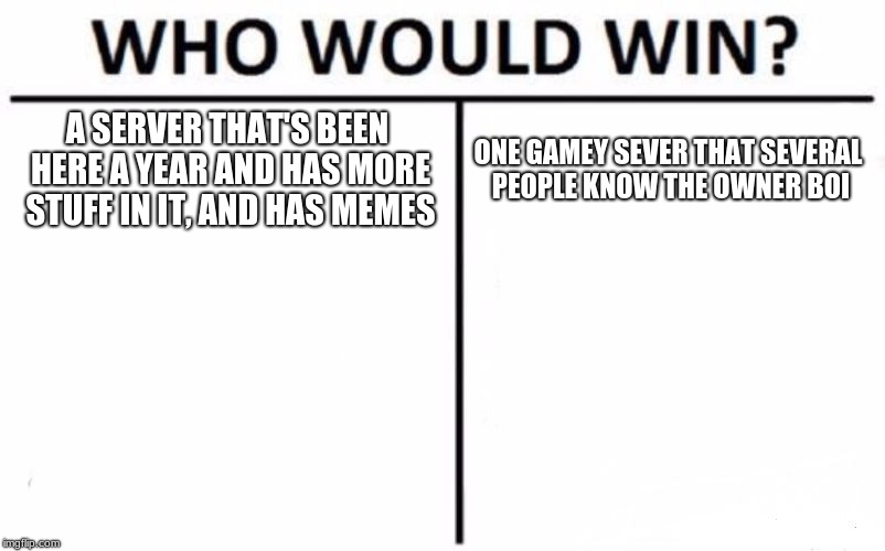 Who Would Win? | A SERVER THAT'S BEEN HERE A YEAR AND HAS MORE STUFF IN IT, AND HAS MEMES; ONE GAMEY SEVER THAT SEVERAL PEOPLE KNOW THE OWNER BOI | image tagged in memes,who would win | made w/ Imgflip meme maker