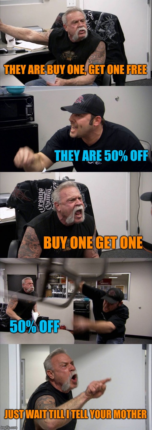 American Chopper Argument | THEY ARE BUY ONE, GET ONE FREE; THEY ARE 50% OFF; BUY ONE GET ONE; 50% OFF; JUST WAIT TILL I TELL YOUR MOTHER | image tagged in memes,american chopper argument | made w/ Imgflip meme maker
