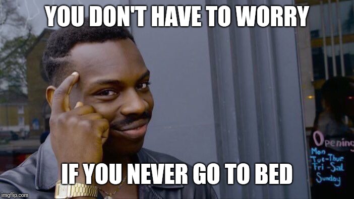 Roll Safe Think About It Meme | YOU DON'T HAVE TO WORRY IF YOU NEVER GO TO BED | image tagged in memes,roll safe think about it | made w/ Imgflip meme maker
