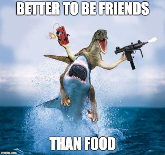 Dinosaur Riding Shark | BETTER TO BE FRIENDS THAN FOOD | image tagged in dinosaur riding shark | made w/ Imgflip meme maker