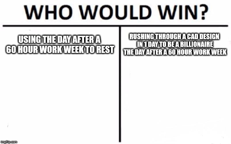 I'd rather watch grass grow then rush through it. | USING THE DAY AFTER A 60 HOUR WORK WEEK TO REST; RUSHING THROUGH A CAD DESIGN IN 1 DAY TO BE A BILLIONAIRE THE DAY AFTER A 60 HOUR WORK WEEK | image tagged in memes,who would win | made w/ Imgflip meme maker