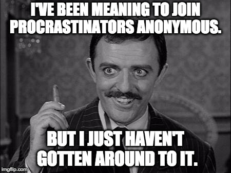 Putting it off, Gomez? | I'VE BEEN MEANING TO JOIN PROCRASTINATORS ANONYMOUS. BUT I JUST HAVEN'T GOTTEN AROUND TO IT. | image tagged in gomez addams,procrastination | made w/ Imgflip meme maker