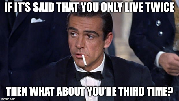 You Only Live Trice Mr. Bond | IF IT’S SAID THAT YOU ONLY LIVE TWICE; THEN WHAT ABOUT YOU’RE THIRD TIME? | image tagged in james bond,007,cigarettes,cigarette,funny,memes | made w/ Imgflip meme maker