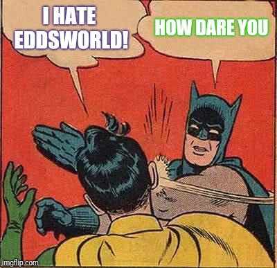 Batman Slapping Robin | I HATE EDDSWORLD! HOW DARE YOU | image tagged in memes,batman slapping robin | made w/ Imgflip meme maker
