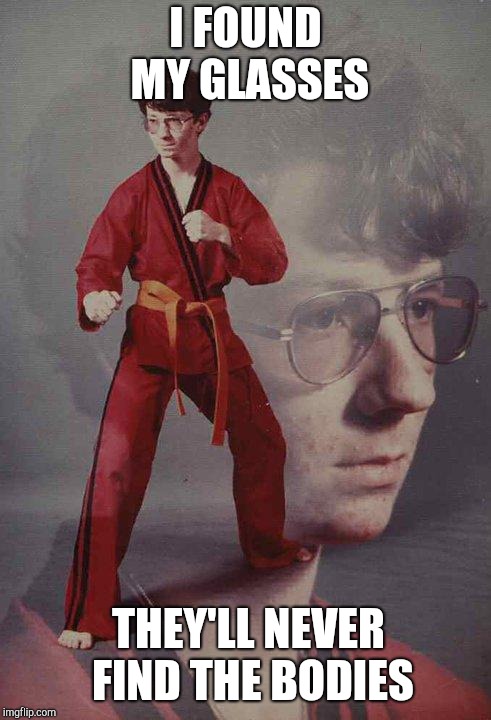 Karate Kyle Meme | I FOUND MY GLASSES THEY'LL NEVER FIND THE BODIES | image tagged in memes,karate kyle | made w/ Imgflip meme maker