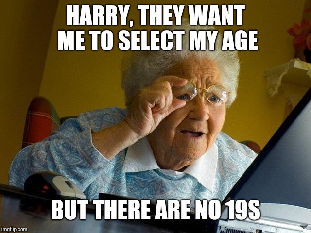 Grandma Finds The Internet Meme | HARRY, THEY WANT ME TO SELECT MY AGE BUT THERE ARE NO 19S | image tagged in memes,grandma finds the internet | made w/ Imgflip meme maker
