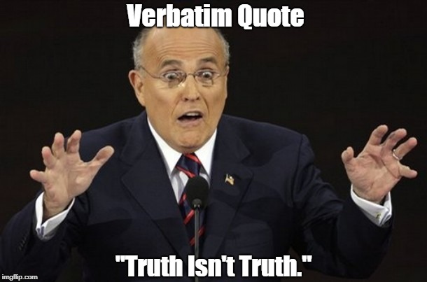 Verbatim Giuliani Quote: "Truth Isn't Truth." | Verbatim Quote; "Truth Isn't Truth." | image tagged in giuliani,trump,truth isn't truth,lies,dishonest donald,alternate facts | made w/ Imgflip meme maker
