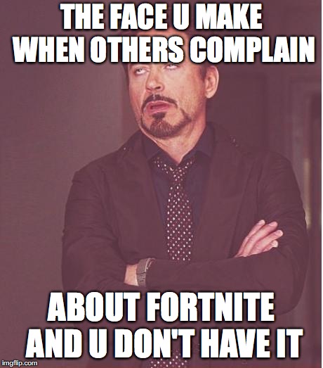 Face You Make Robert Downey Jr | THE FACE U MAKE WHEN OTHERS COMPLAIN; ABOUT FORTNITE AND U DON'T HAVE IT | image tagged in memes,face you make robert downey jr | made w/ Imgflip meme maker