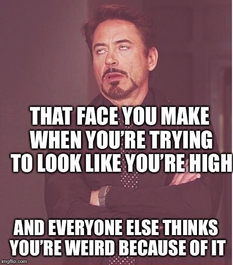 Face You Make Robert Downey Jr Meme | THAT FACE YOU MAKE WHEN YOU’RE TRYING TO LOOK LIKE YOU’RE HIGH; AND EVERYONE ELSE THINKS YOU’RE WEIRD BECAUSE OF IT | image tagged in memes,face you make robert downey jr | made w/ Imgflip meme maker