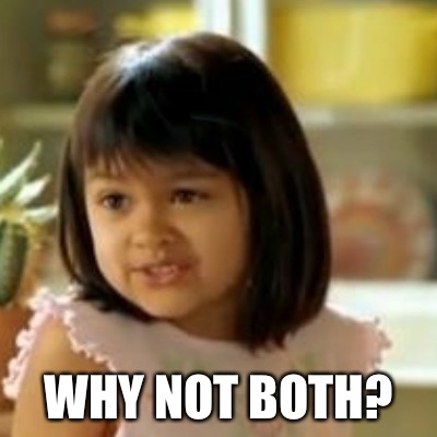 why not both | WHY NOT BOTH? | image tagged in why not both | made w/ Imgflip meme maker