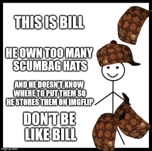 Don't Be Like Bill | THIS IS BILL; HE OWN TOO MANY SCUMBAG HATS; AND HE DOESN'T KNOW WHERE TO PUT THEM SO HE STORES THEM ON IMGFLIP; DON'T BE LIKE BILL | image tagged in memes,be like bill,scumbag,don't be like bill,imgflip | made w/ Imgflip meme maker
