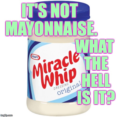 Miracle Whip: What the Hellman's is it? | IT'S NOT MAYONNAISE. WHAT THE HELL IS IT? | image tagged in miracle whip,memes,hellman's,what the hell is it | made w/ Imgflip meme maker