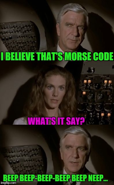 Airplane What Is It? | I BELIEVE THAT'S MORSE CODE; WHAT'S IT SAY? BEEP BEEP-BEEP-BEEP BEEP NEEP... | image tagged in airplane what is it | made w/ Imgflip meme maker