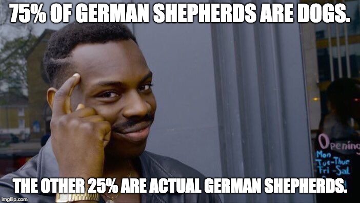 Roll Safe Think About It Meme | 75% OF GERMAN SHEPHERDS ARE DOGS. THE OTHER 25% ARE ACTUAL GERMAN SHEPHERDS. | image tagged in memes,roll safe think about it | made w/ Imgflip meme maker
