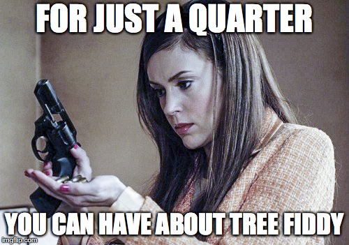 FOR JUST A QUARTER; YOU CAN HAVE ABOUT TREE FIDDY | image tagged in alyssa milano | made w/ Imgflip meme maker