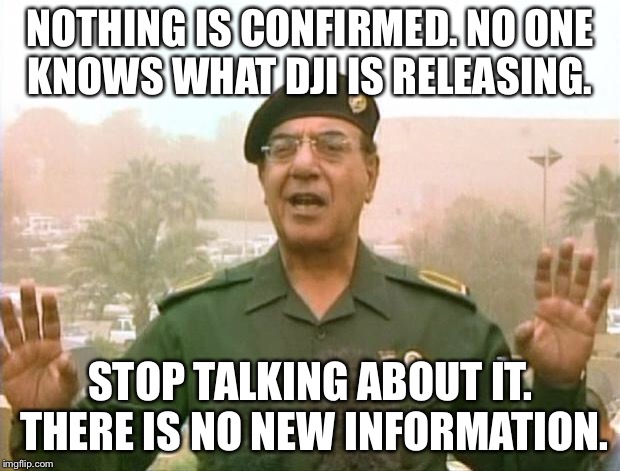 Iraqi Information Minister | NOTHING IS CONFIRMED. NO ONE KNOWS WHAT DJI IS RELEASING. STOP TALKING ABOUT IT. THERE IS NO NEW INFORMATION. | image tagged in iraqi information minister | made w/ Imgflip meme maker