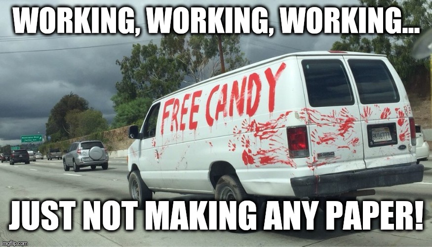 Tired of being broke... | WORKING, WORKING, WORKING... JUST NOT MAKING ANY PAPER! | image tagged in memes,free,candy,van | made w/ Imgflip meme maker