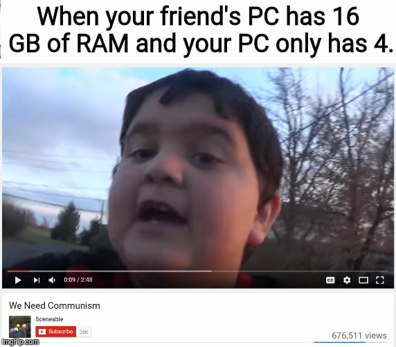 We Need Communism |  When your friend's PC has 16 GB of RAM and your PC only has 4. | image tagged in we need communism,pc,pc gaming,communism,memes,funny | made w/ Imgflip meme maker