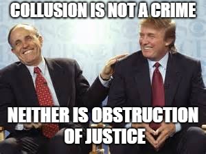 donald trump rudy giuliani | COLLUSION IS NOT A CRIME; NEITHER IS OBSTRUCTION OF JUSTICE | image tagged in donald trump rudy giuliani | made w/ Imgflip meme maker