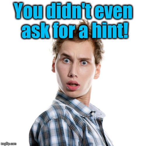 You didn't even ask for a hint! | image tagged in shocked | made w/ Imgflip meme maker