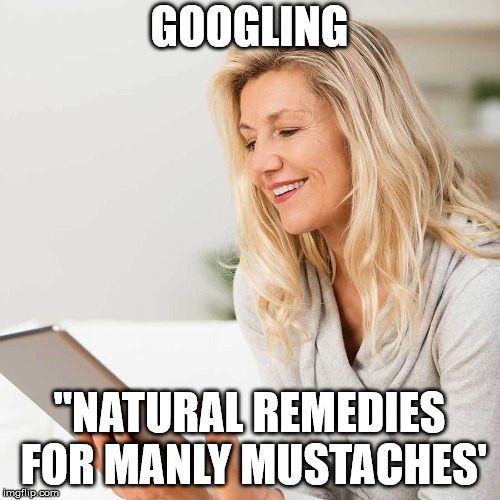 white woman on I pad | GOOGLING "NATURAL REMEDIES FOR MANLY MUSTACHES' | image tagged in white woman on i pad | made w/ Imgflip meme maker