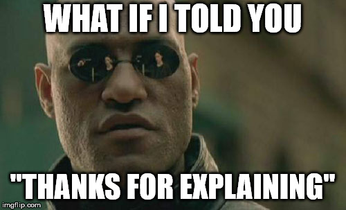 Matrix Morpheus Meme | WHAT IF I TOLD YOU "THANKS FOR EXPLAINING" | image tagged in memes,matrix morpheus | made w/ Imgflip meme maker