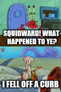 SQUIDWARD! WHAT HAPPENED TO YE? I FELL OFF A CURB | made w/ Imgflip meme maker