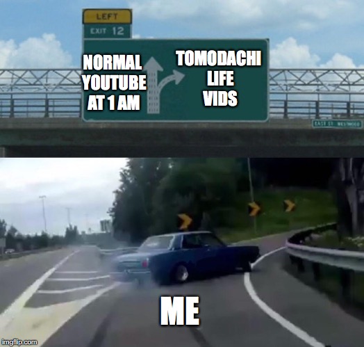 Left Exit 12 Off Ramp Meme | TOMODACHI LIFE VIDS; NORMAL YOUTUBE AT 1 AM; ME | image tagged in memes,left exit 12 off ramp | made w/ Imgflip meme maker