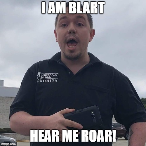 We couldn't afford to make a Paul Blart meme, so we got this prick from another mall instead | I AM BLART; HEAR ME ROAR! | image tagged in mall cop | made w/ Imgflip meme maker