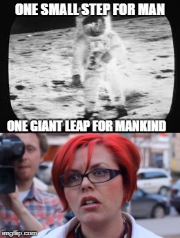 Damn it Neil! | ONE SMALL STEP FOR MAN; ONE GIANT LEAP FOR MANKIND | image tagged in moonwalk,angry feminist | made w/ Imgflip meme maker