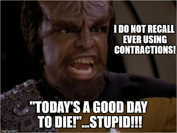 Worf Yelling | I DO NOT RECALL EVER USING CONTRACTIONS! "TODAY'S A GOOD DAY TO DIE!"...STUPID!!! | image tagged in worf yelling | made w/ Imgflip meme maker