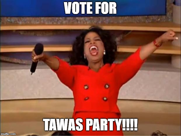 Oprah You Get A | VOTE FOR; TAWAS PARTY!!!! | image tagged in memes,oprah you get a | made w/ Imgflip meme maker