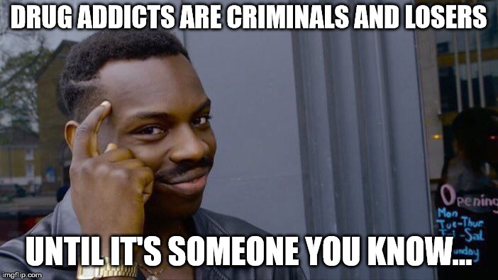Roll Safe Think About It Meme | DRUG ADDICTS ARE CRIMINALS AND LOSERS UNTIL IT'S SOMEONE YOU KNOW... | image tagged in memes,roll safe think about it | made w/ Imgflip meme maker