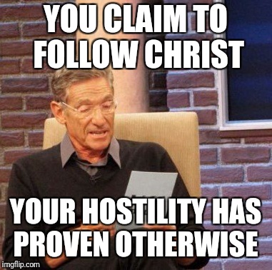 Maury Lie Detector Meme | YOU CLAIM TO FOLLOW CHRIST; YOUR HOSTILITY HAS PROVEN OTHERWISE | image tagged in memes,maury lie detector | made w/ Imgflip meme maker