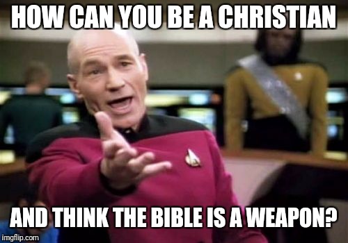 Picard Wtf Meme | HOW CAN YOU BE A CHRISTIAN; AND THINK THE BIBLE IS A WEAPON? | image tagged in memes,picard wtf | made w/ Imgflip meme maker