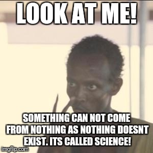 Look At Me | LOOK AT ME! SOMETHING CAN NOT COME FROM NOTHING AS NOTHING DOESNT EXIST. ITS CALLED SCIENCE! | image tagged in memes,look at me | made w/ Imgflip meme maker