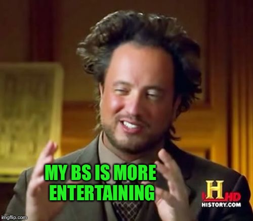 Ancient Aliens Meme | MY BS IS MORE ENTERTAINING | image tagged in memes,ancient aliens | made w/ Imgflip meme maker