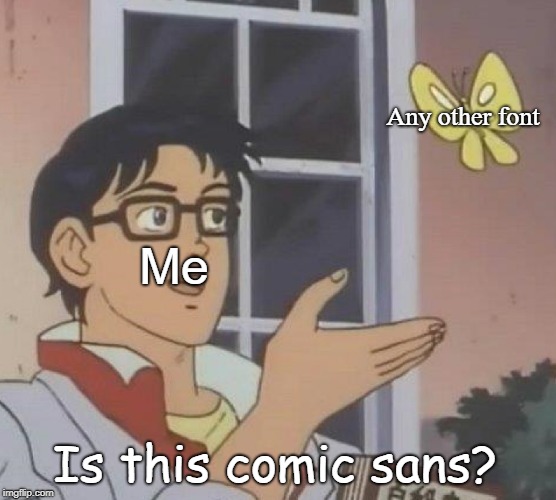 Ever try and choose a font? | Any other font; Me; Is this comic sans? | image tagged in memes,is this a pigeon,comic sans,fonts,text,typing | made w/ Imgflip meme maker