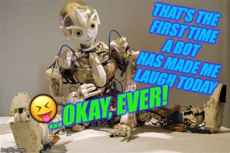 THAT'S THE FIRST TIME A BOT HAS MADE ME LAUGH TODAY ...OKAY, EVER!  | made w/ Imgflip meme maker