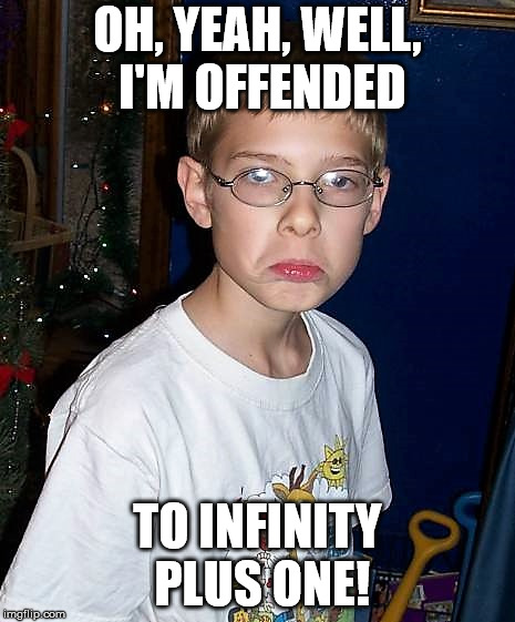 christmasgrump | OH, YEAH, WELL, I'M OFFENDED TO INFINITY PLUS ONE! | image tagged in christmasgrump | made w/ Imgflip meme maker