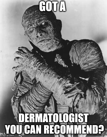 Mummys ghost | GOT A DERMATOLOGIST YOU CAN RECOMMEND? | image tagged in mummys ghost | made w/ Imgflip meme maker