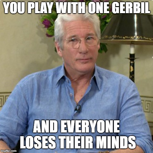 Disappointed Richard Gere | YOU PLAY WITH ONE GERBIL; AND EVERYONE LOSES THEIR MINDS | image tagged in disappointed richard gere | made w/ Imgflip meme maker