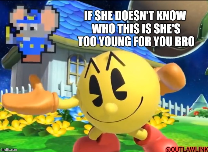 Mappy! | IF SHE DOESN'T KNOW WHO THIS IS SHE'S TOO YOUNG FOR YOU BRO; @OUTLAWLINK | image tagged in pacman,map,young,no soup for you | made w/ Imgflip meme maker