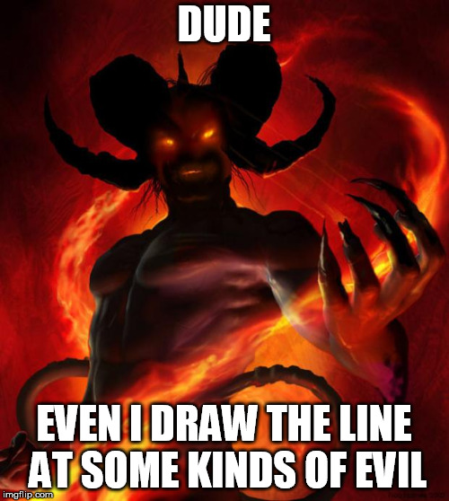 And then the devil said | DUDE EVEN I DRAW THE LINE AT SOME KINDS OF EVIL | image tagged in and then the devil said | made w/ Imgflip meme maker